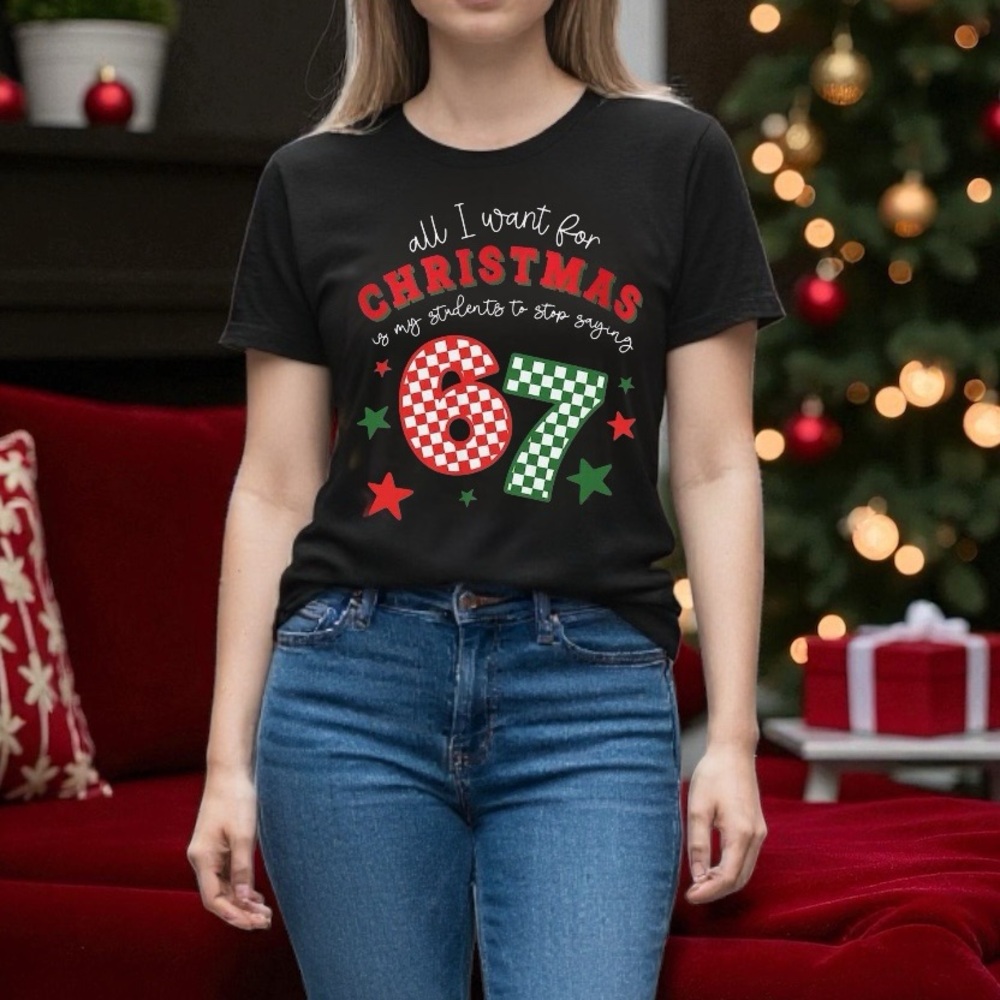 All I Want for Christmas Is My Students Tee – “67” Teacher Shirt